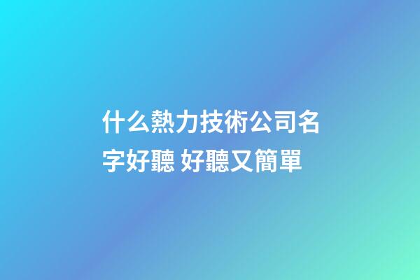 什么熱力技術公司名字好聽 好聽又簡單